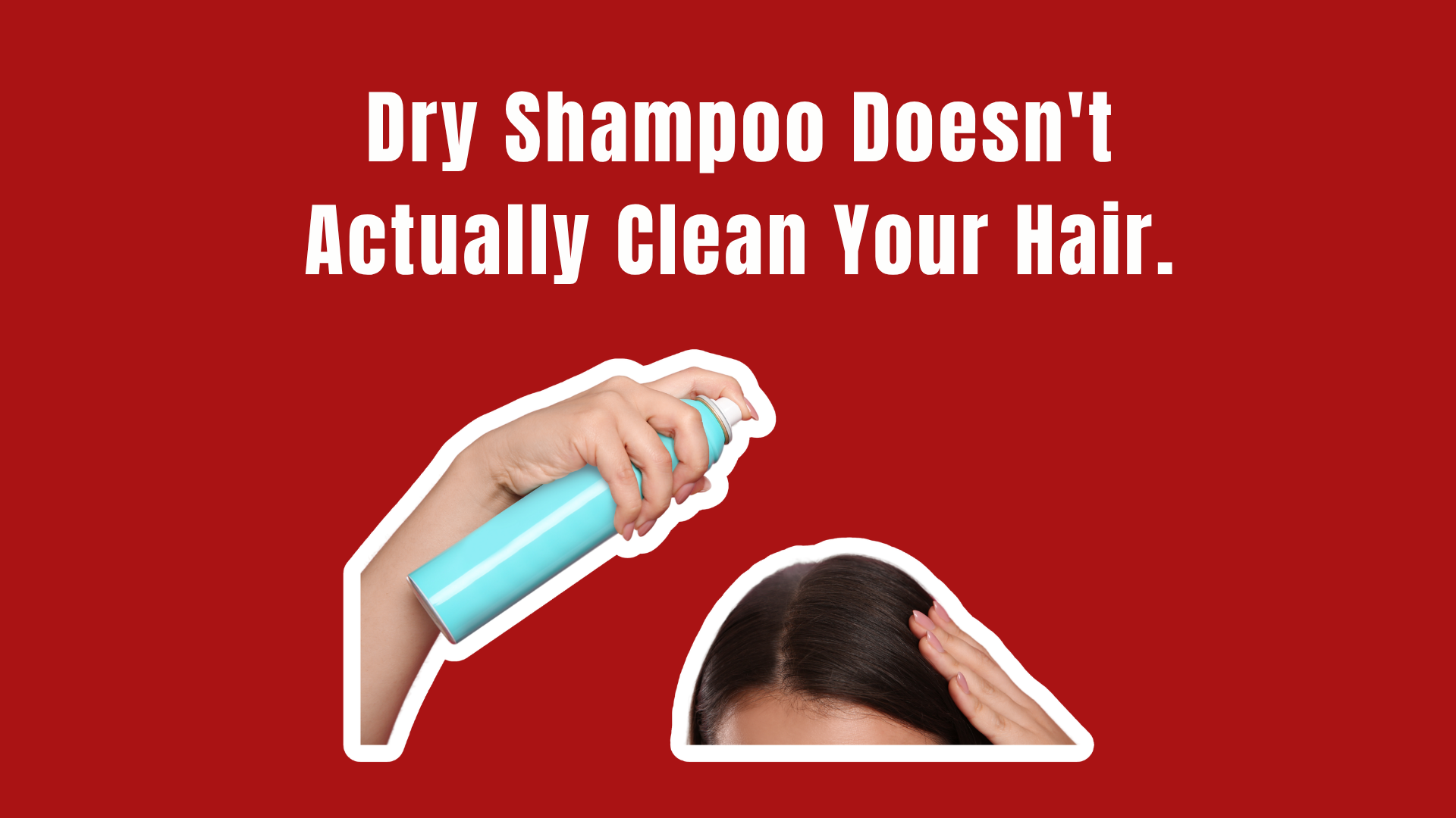 A hand spraying an aerosol dry shampoo can toward a woman&rsquo;s scalp beneath the words Dry Shampoo Doesn&rsquo;t Actually Clean Your Hair